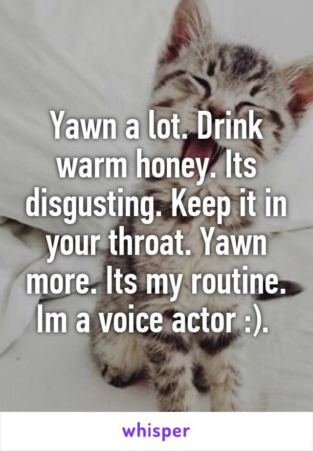 Yawn a lot. Drink warm honey. Its disgusting. Keep it in your throat. Yawn more. Its my routine. Im a voice actor :). 