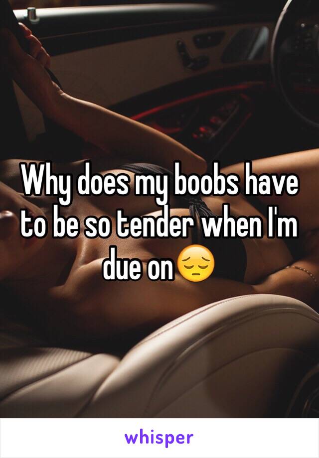 Why does my boobs have to be so tender when I'm due on😔