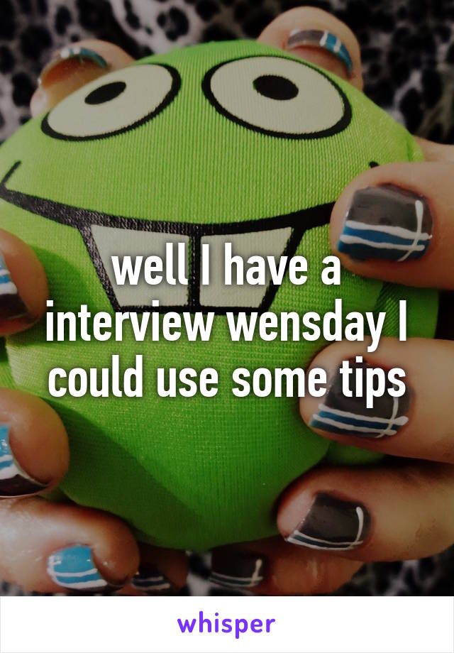 well I have a interview wensday I could use some tips