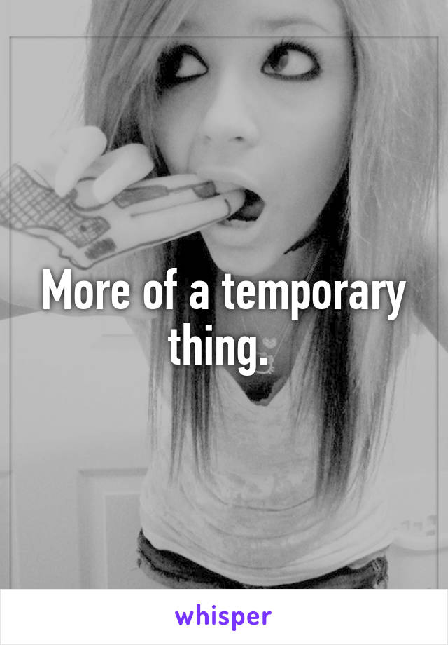 More of a temporary thing. 