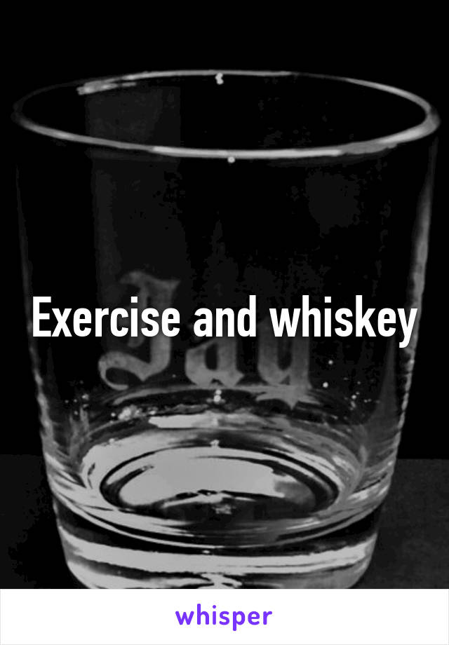 Exercise and whiskey