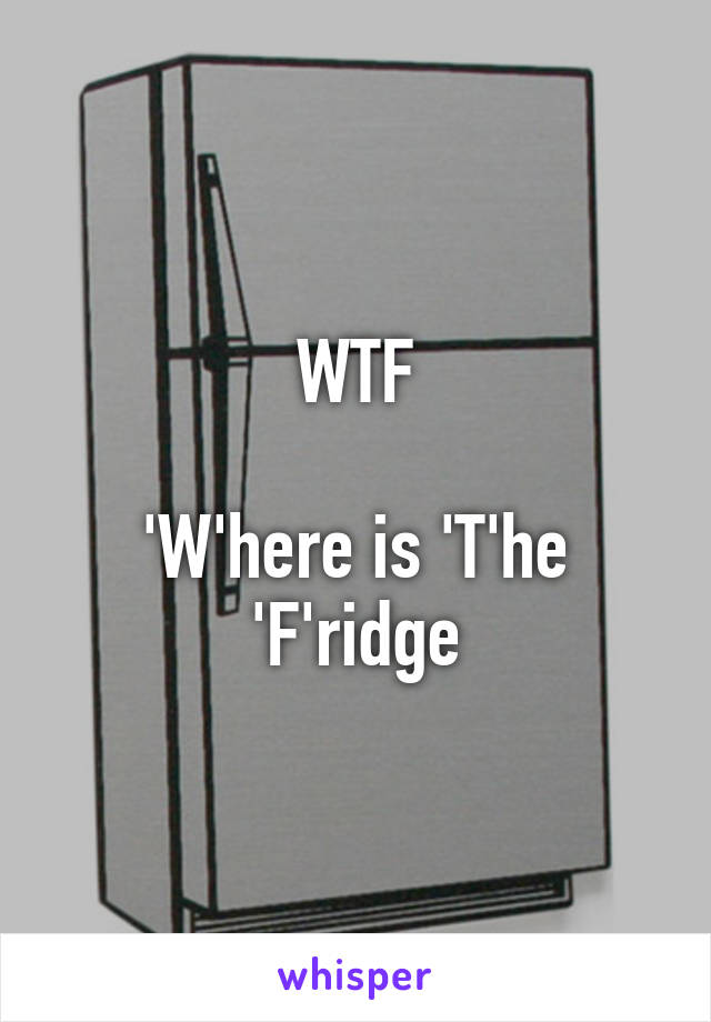 WTF

'W'here is 'T'he 'F'ridge