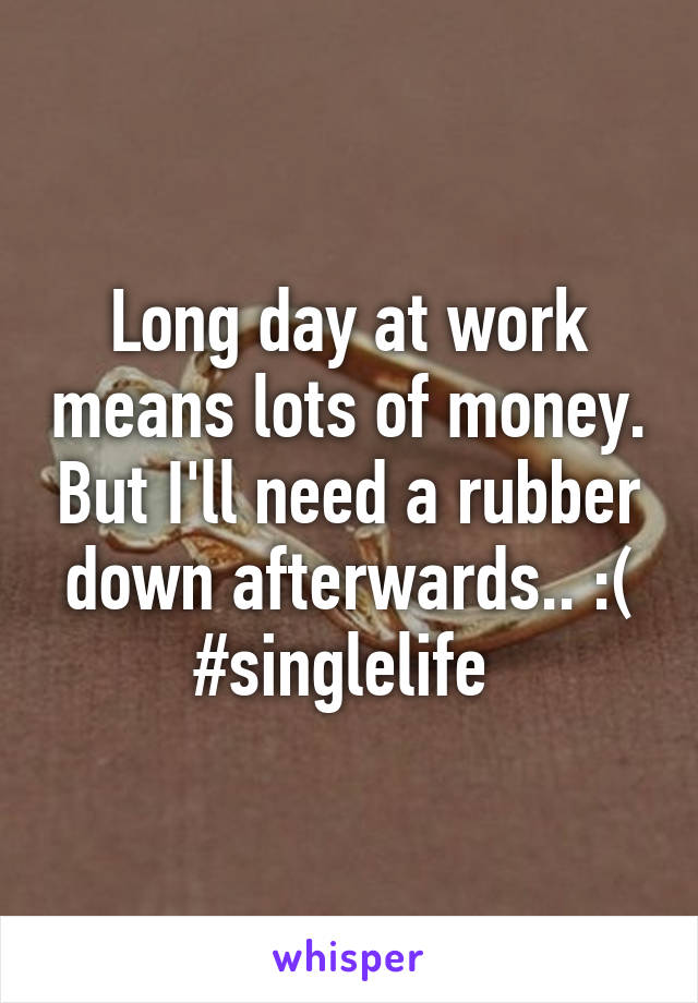 Long day at work means lots of money. But I'll need a rubber down afterwards.. :( #singlelife 