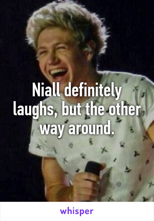 Niall definitely laughs, but the other way around.