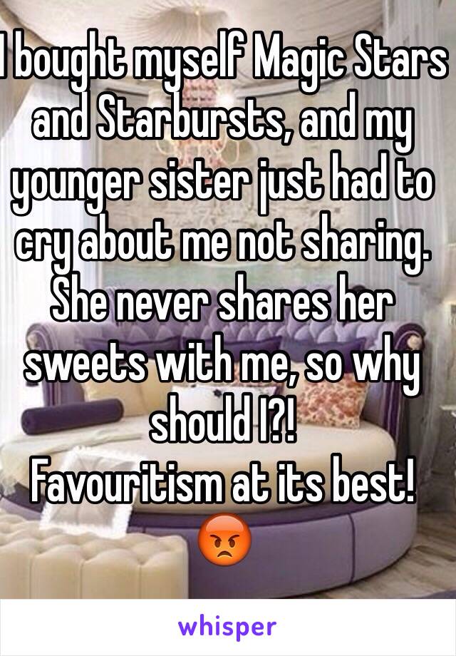 I bought myself Magic Stars and Starbursts, and my younger sister just had to cry about me not sharing. 
She never shares her sweets with me, so why should I?!
Favouritism at its best!
😡