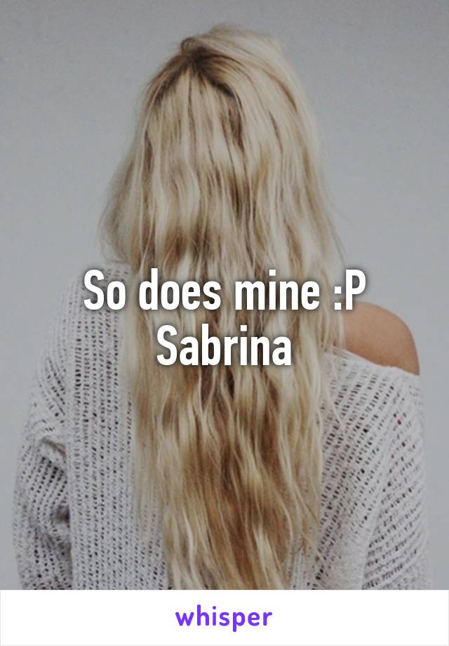 So does mine :P Sabrina