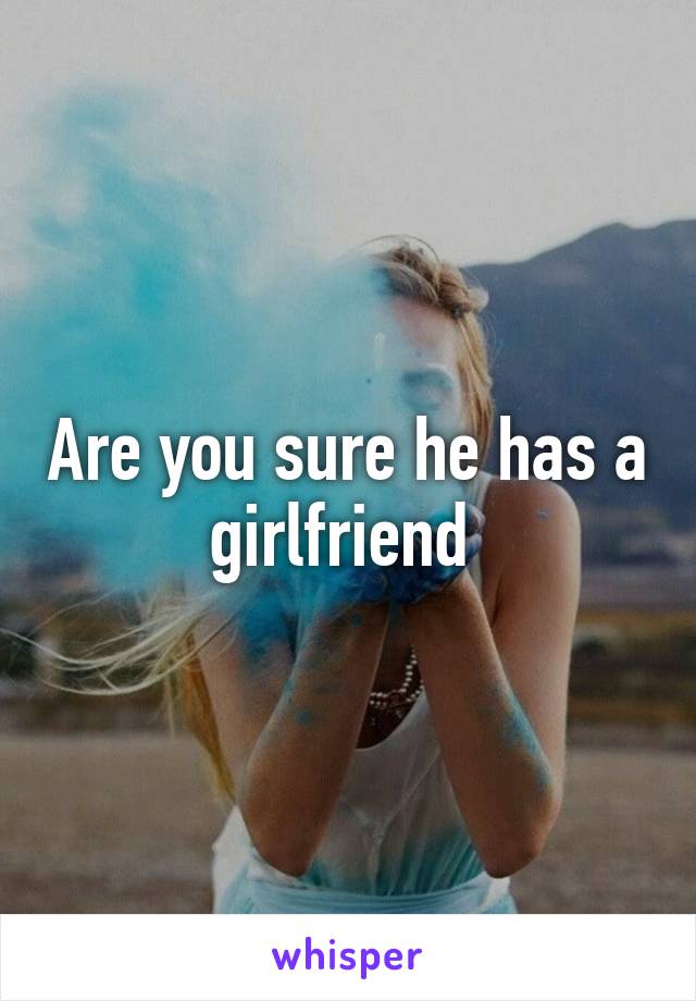 Are you sure he has a girlfriend 