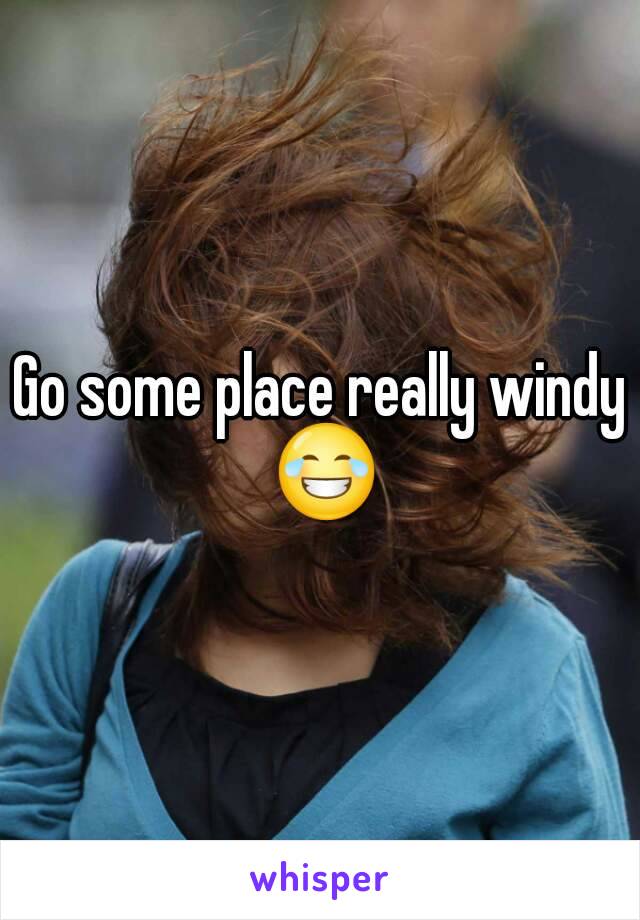 Go some place really windy 😂