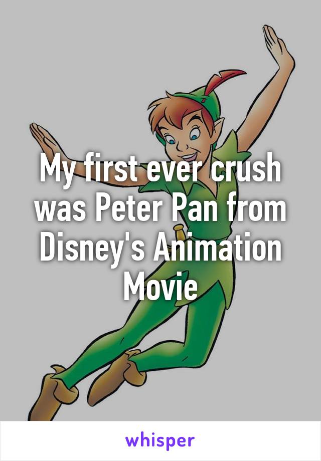 My first ever crush was Peter Pan from Disney's Animation Movie