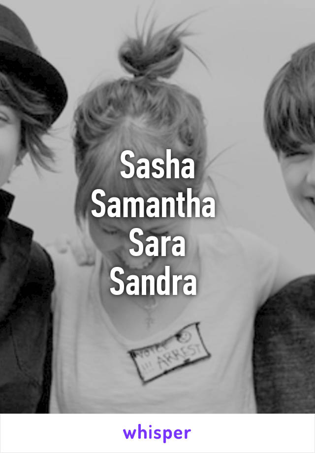 Sasha
Samantha 
Sara
Sandra 