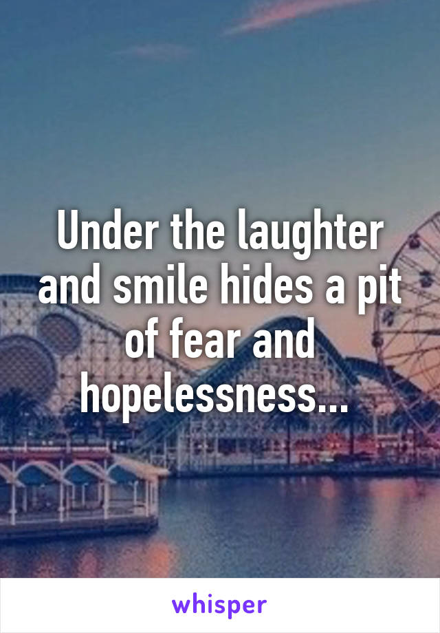 Under the laughter and smile hides a pit of fear and hopelessness... 