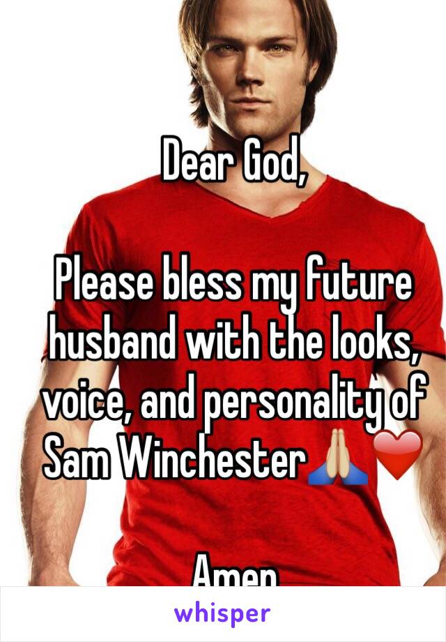 Dear God, 

Please bless my future husband with the looks, voice, and personality of Sam Winchester🙏🏼❤️

Amen