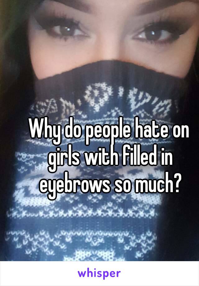 Why do people hate on girls with filled in eyebrows so much?