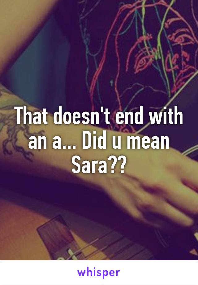 That doesn't end with an a... Did u mean Sara??