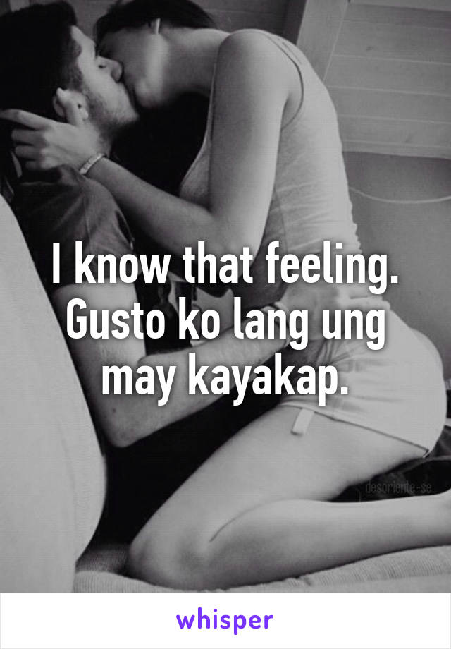 I know that feeling. Gusto ko lang ung may kayakap.