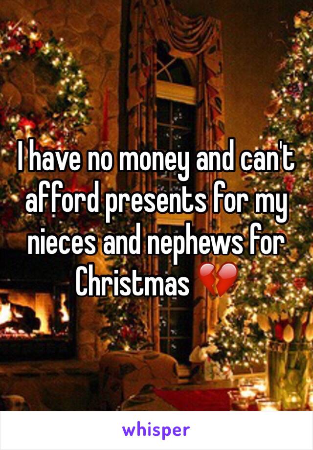 I have no money and can't afford presents for my nieces and nephews for Christmas 💔