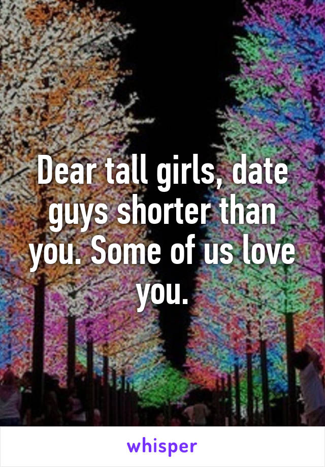 Dear tall girls, date guys shorter than you. Some of us love you.