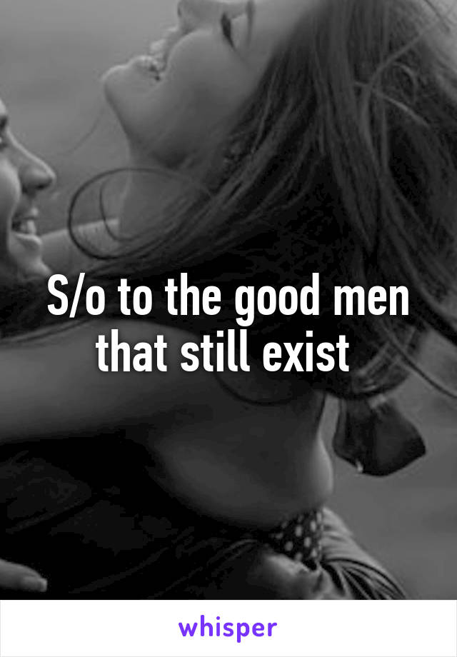 S/o to the good men that still exist 