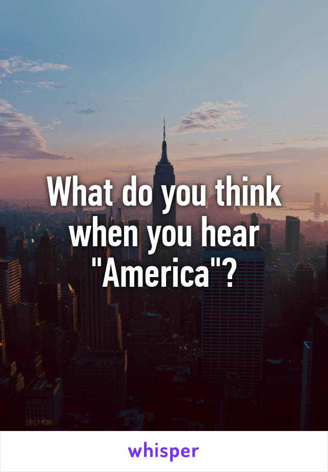 What do you think when you hear "America"?