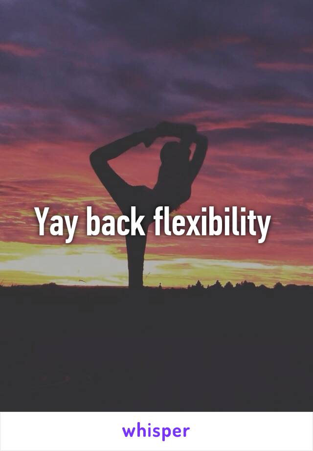 Yay back flexibility 