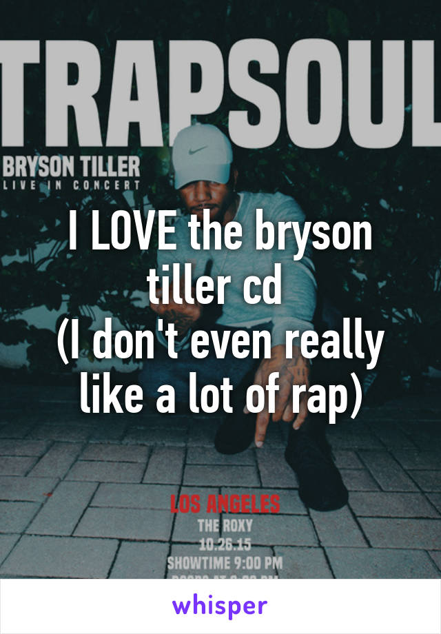 I LOVE the bryson tiller cd 
(I don't even really like a lot of rap)