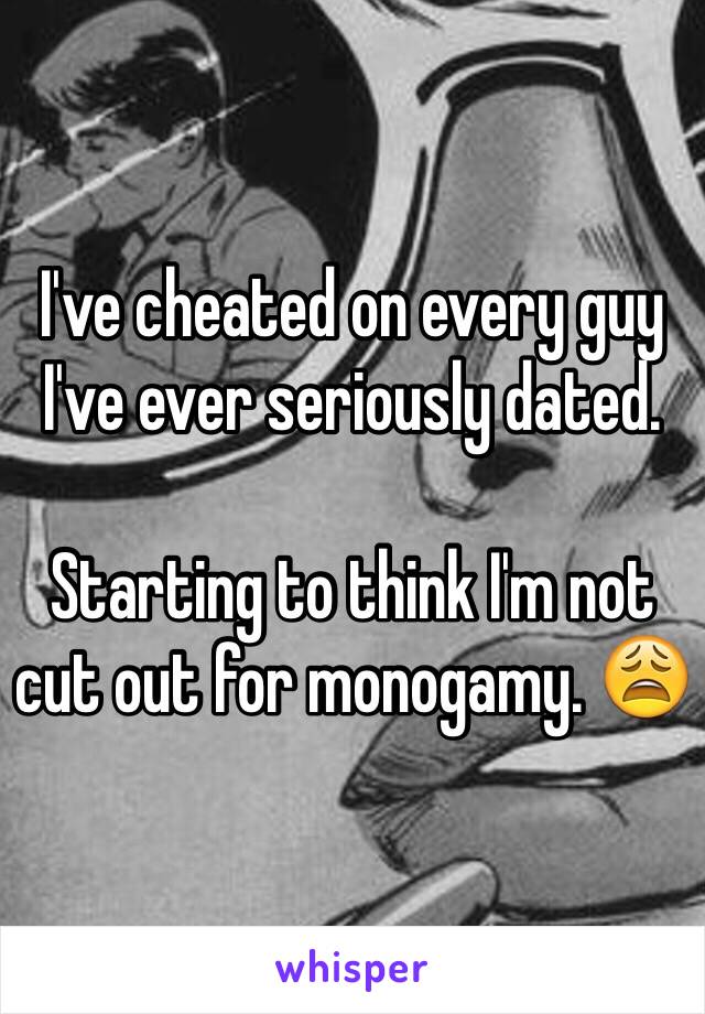 I've cheated on every guy I've ever seriously dated. 

Starting to think I'm not cut out for monogamy. 😩