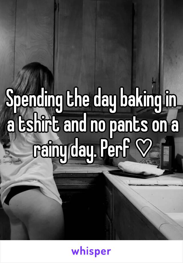 Spending the day baking in a tshirt and no pants on a rainy day. Perf ♡