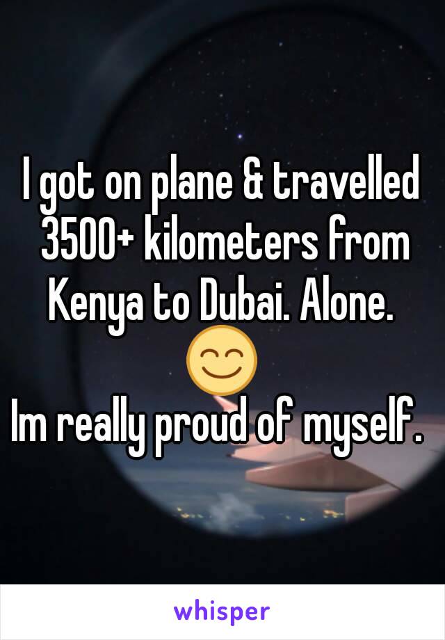 I got on plane & travelled 3500+ kilometers from Kenya to Dubai. Alone. 
😊
Im really proud of myself. 