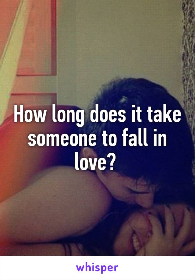 How long does it take someone to fall in love? 