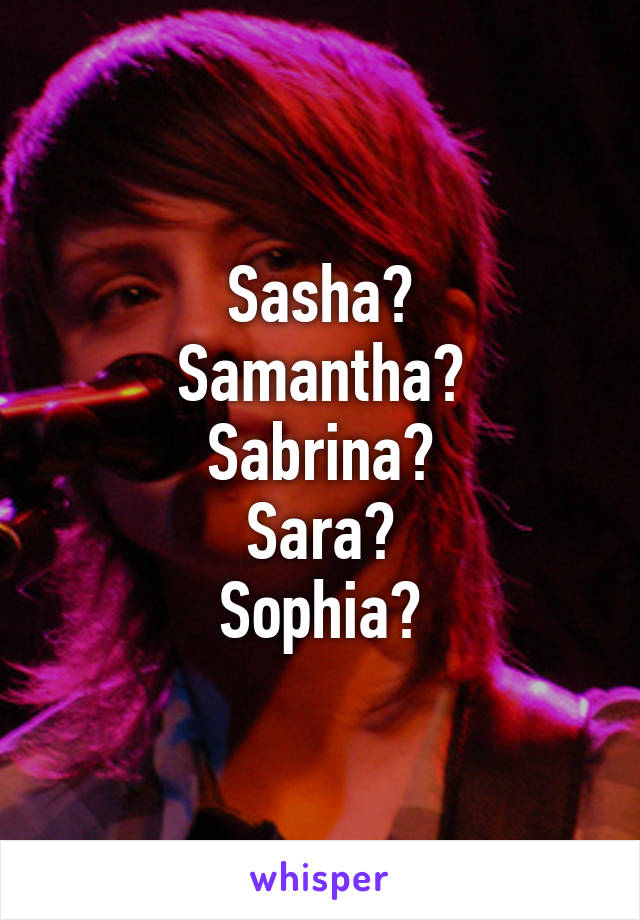 Sasha?
Samantha?
Sabrina?
Sara?
Sophia?