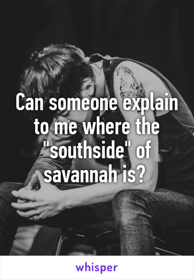 Can someone explain to me where the "southside" of savannah is? 