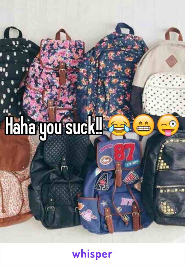 Haha you suck!! 😂😁😜