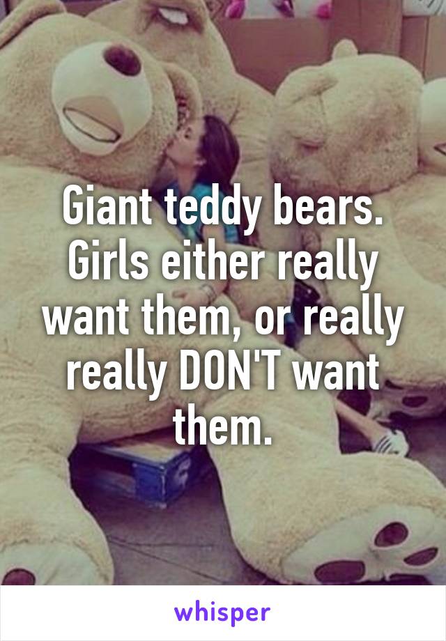 Giant teddy bears. Girls either really want them, or really really DON'T want them.