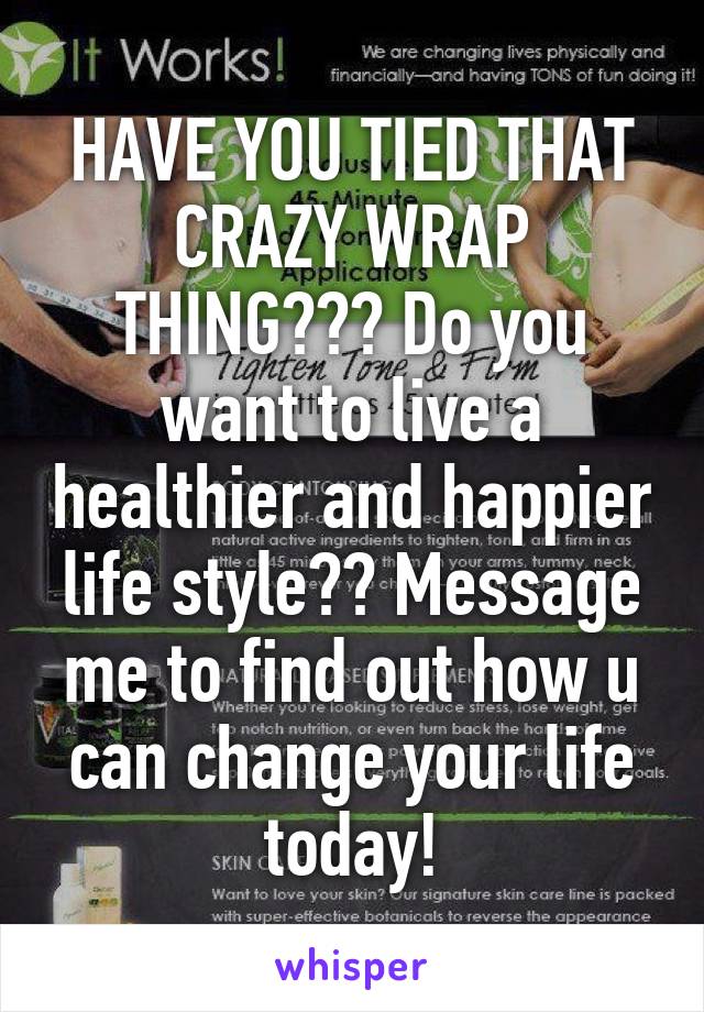 HAVE YOU TIED THAT CRAZY WRAP THING??? Do you want to live a healthier and happier life style?? Message me to find out how u can change your life today!