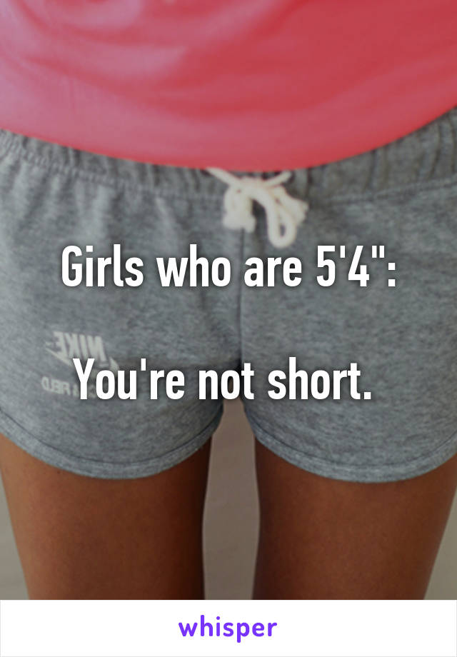 Girls who are 5'4":

You're not short. 