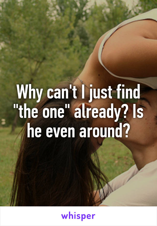 Why can't I just find "the one" already? Is he even around?