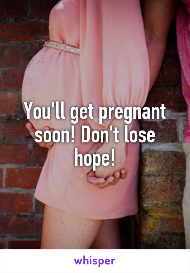 You'll get pregnant soon! Don't lose hope!