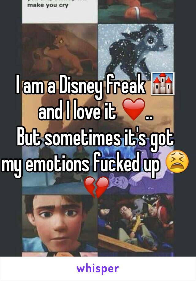 I am a Disney freak 🏰 
and I love it ❤️.. 
But sometimes it's got 
my emotions fucked up 😫💔
