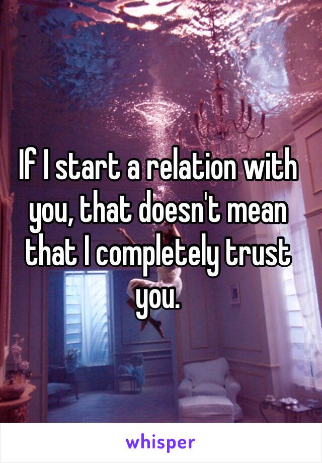 If I start a relation with you, that doesn't mean that I completely trust you.