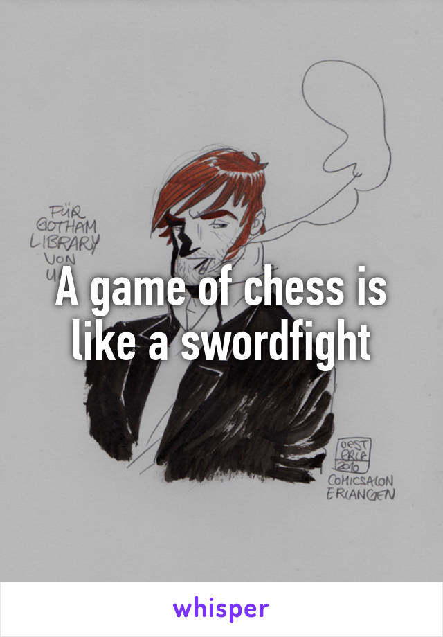 A game of chess is like a swordfight