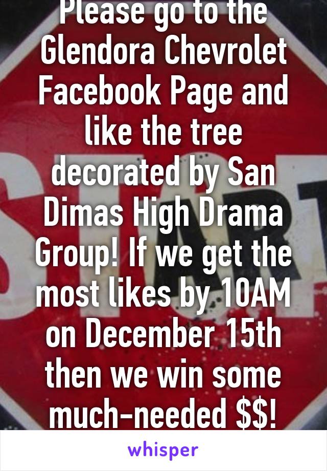 Please go to the Glendora Chevrolet Facebook Page and like the tree decorated by San Dimas High Drama Group! If we get the most likes by 10AM on December 15th then we win some much-needed $$! Thanks!!