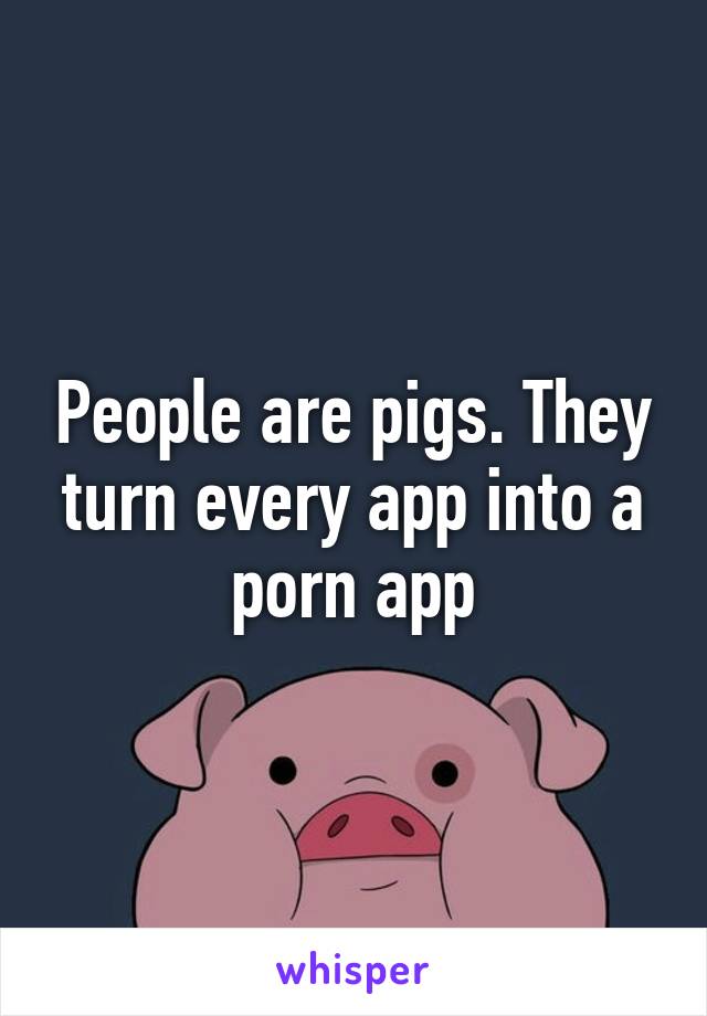 People are pigs. They turn every app into a porn app