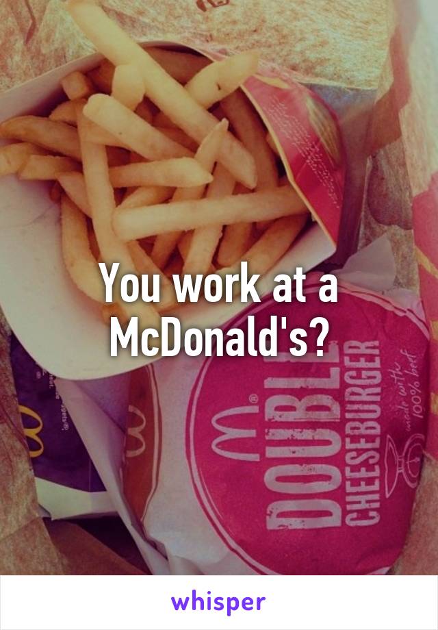 You work at a McDonald's?