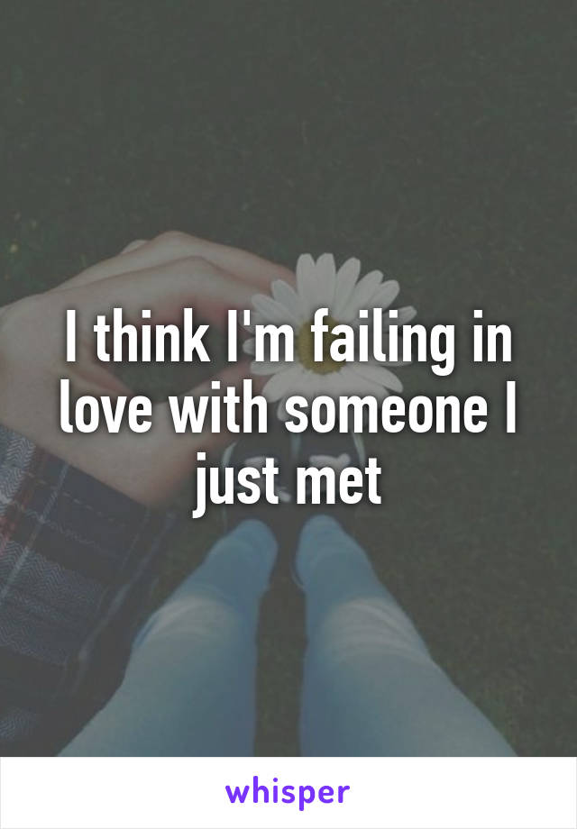 I think I'm failing in love with someone I just met