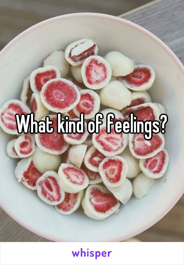 What kind of feelings?