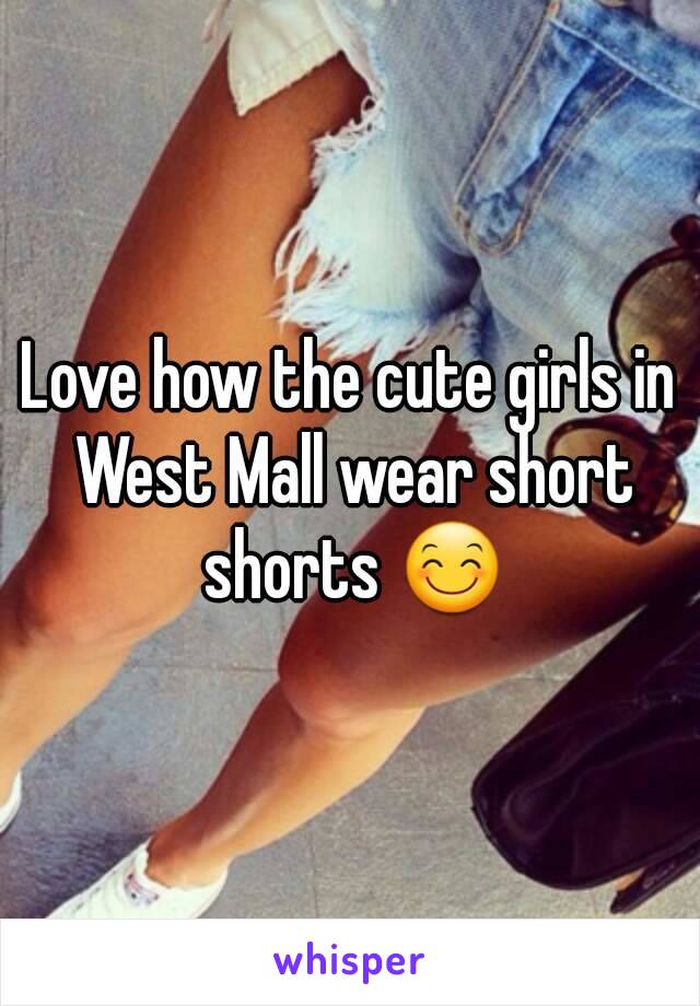 Love how the cute girls in West Mall wear short shorts 😊