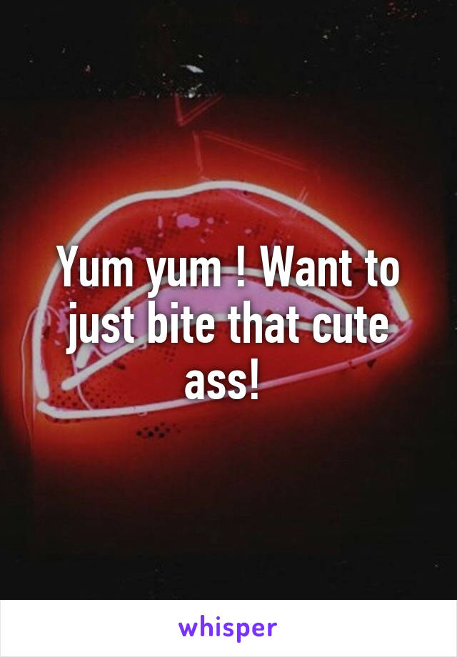 Yum yum ! Want to just bite that cute ass! 