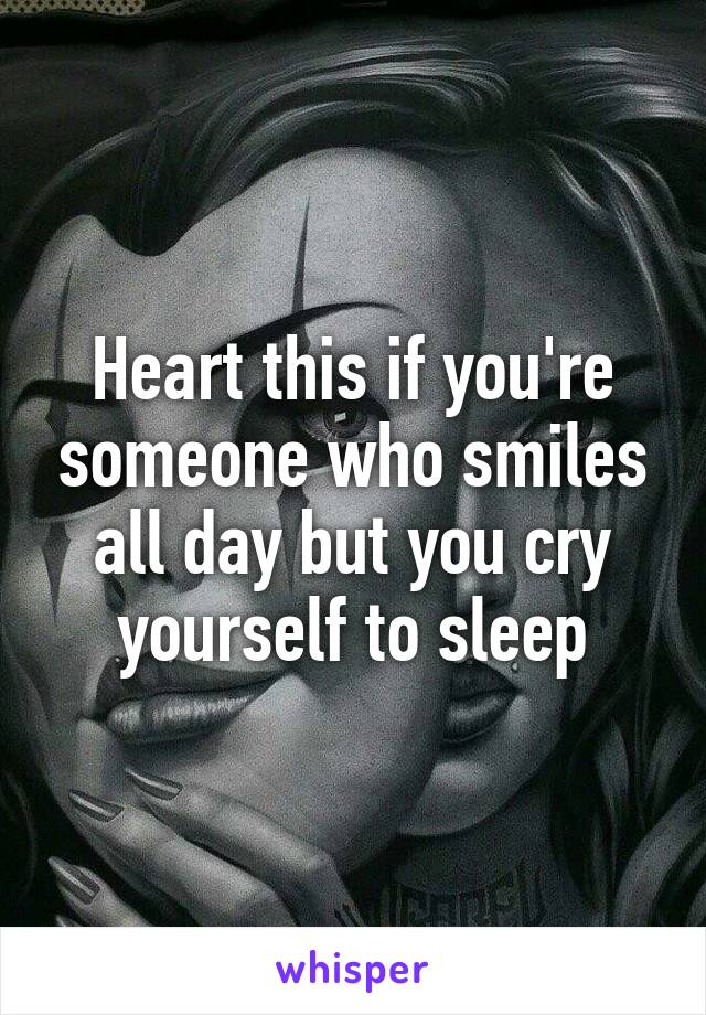 Heart this if you're someone who smiles all day but you cry yourself to sleep