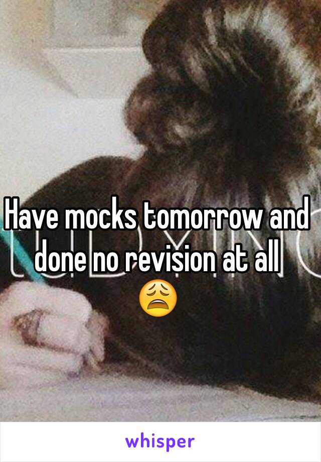 Have mocks tomorrow and done no revision at all
😩