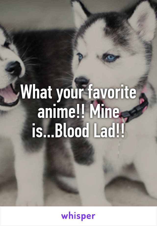 What your favorite anime!! Mine is...Blood Lad!!